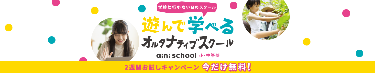 学校に行かない日のスクール 遊んで学べるオルタナティブスクール aini school 小・中等部 ２週間お試しキャンペーン 今だけ無料